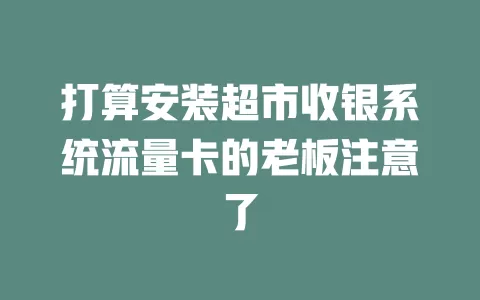 打算安装超市收银系统流量卡的老板注意了