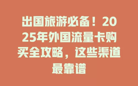 出国旅游必备！2025年外国流量卡购买全攻略，这些渠道最靠谱