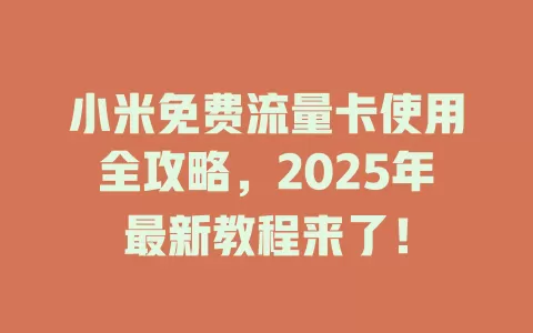 小米免费流量卡使用全攻略，2025年最新教程来了！