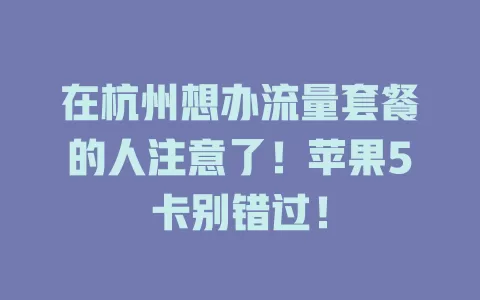 在杭州想办流量套餐的人注意了！苹果5卡别错过！