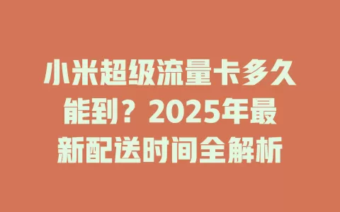 小米超级流量卡多久能到？2025年最新配送时间全解析