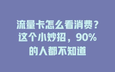 流量卡怎么看消费？这个小妙招，90%的人都不知道