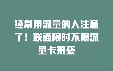 经常用流量的人注意了！联通限时不限流量卡来袭
