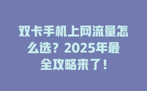 双卡手机上网流量怎么选？2025年最全攻略来了！