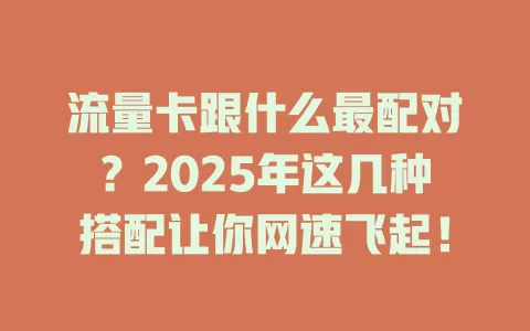 流量卡跟什么最配对？2025年这几种搭配让你网速飞起！