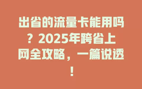 出省的流量卡能用吗？2025年跨省上网全攻略，一篇说透！
