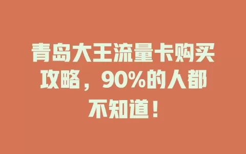 青岛大王流量卡购买攻略，90%的人都不知道！