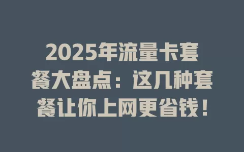 2025年流量卡套餐大盘点：这几种套餐让你上网更省钱！