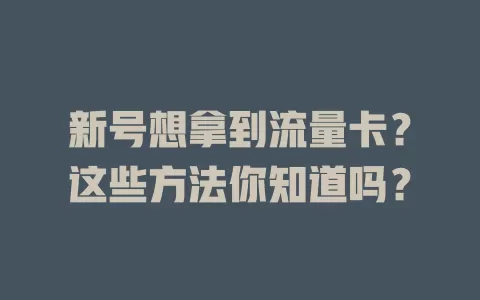 新号想拿到流量卡？这些方法你知道吗？