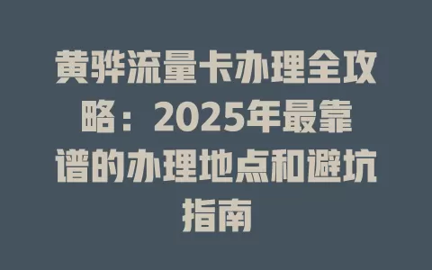 黄骅流量卡办理全攻略：2025年最靠谱的办理地点和避坑指南