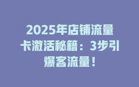 2025年店铺流量卡激活秘籍：3步引爆客流量！