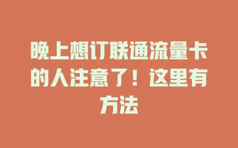 晚上想订联通流量卡的人注意了！这里有方法