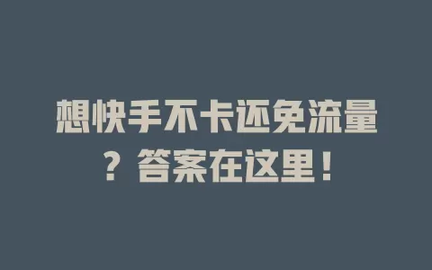 想快手不卡还免流量？答案在这里！