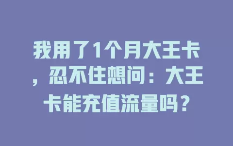 我用了1个月大王卡，忍不住想问：大王卡能充值流量吗？