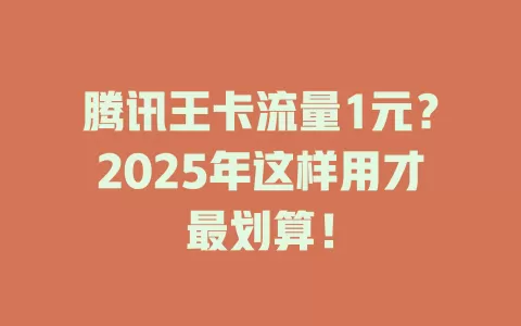 腾讯王卡流量1元？2025年这样用才最划算！