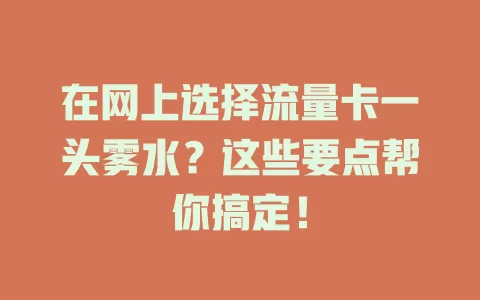 在网上选择流量卡一头雾水？这些要点帮你搞定！