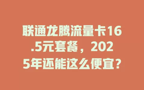 联通龙腾流量卡16.5元套餐，2025年还能这么便宜？