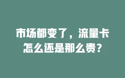 市场都变了，流量卡怎么还是那么贵？