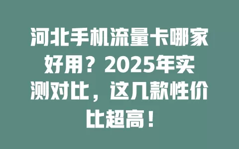 河北手机流量卡哪家好用？2025年实测对比，这几款性价比超高！