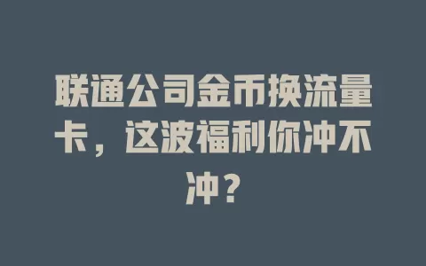 联通公司金币换流量卡，这波福利你冲不冲？