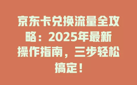 京东卡兑换流量全攻略：2025年最新操作指南，三步轻松搞定！