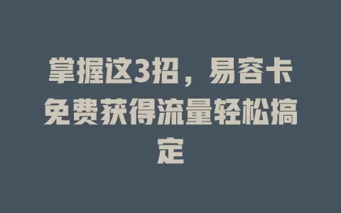 掌握这3招，易容卡免费获得流量轻松搞定