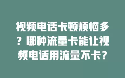 视频电话卡顿烦恼多？哪种流量卡能让视频电话用流量不卡？