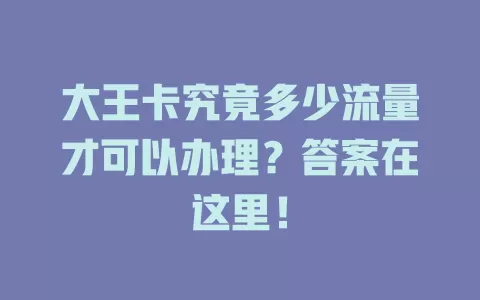 大王卡究竟多少流量才可以办理？答案在这里！