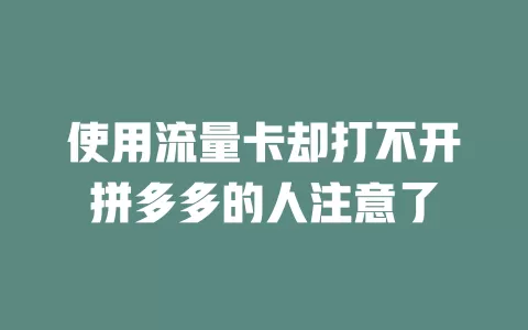 使用流量卡却打不开拼多多的人注意了