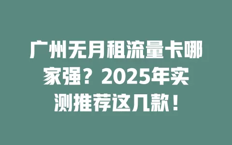广州无月租流量卡哪家强？2025年实测推荐这几款！