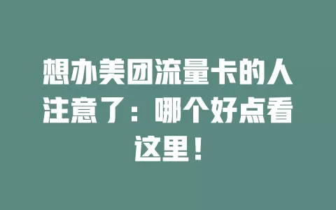想办美团流量卡的人注意了：哪个好点看这里！