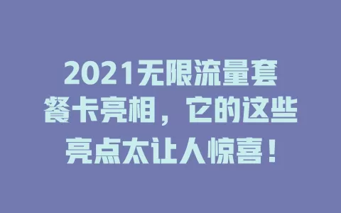 2021无限流量套餐卡亮相，它的这些亮点太让人惊喜！