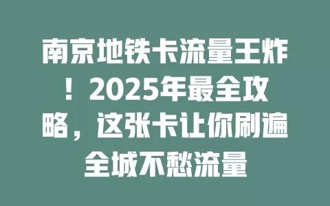南京地铁卡流量王炸！2025年最全攻略，这张卡让你刷遍全城不愁流量