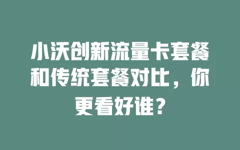 小沃创新流量卡套餐和传统套餐对比，你更看好谁？