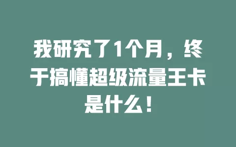 我研究了1个月，终于搞懂超级流量王卡是什么！