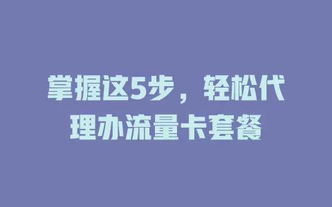掌握这5步，轻松代理办流量卡套餐