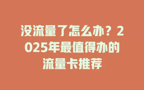 没流量了怎么办？2025年最值得办的流量卡推荐
