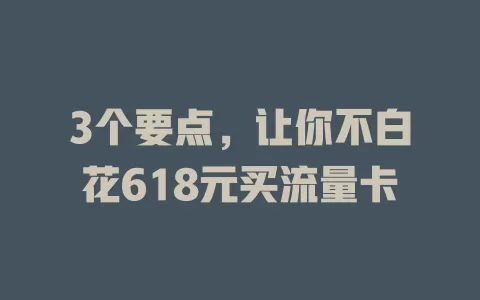 3个要点，让你不白花618元买流量卡