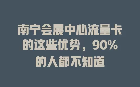 南宁会展中心流量卡的这些优势，90%的人都不知道