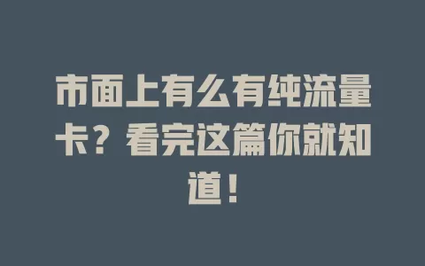 市面上有么有纯流量卡？看完这篇你就知道！