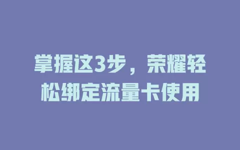 掌握这3步，荣耀轻松绑定流量卡使用