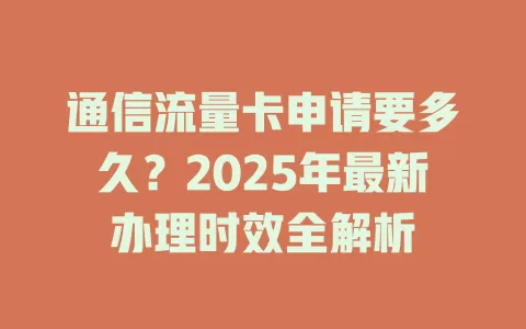 通信流量卡申请要多久？2025年最新办理时效全解析