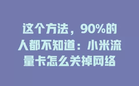 这个方法，90%的人都不知道：小米流量卡怎么关掉网络
