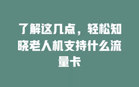 了解这几点，轻松知晓老人机支持什么流量卡