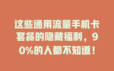 这些通用流量手机卡套餐的隐藏福利，90%的人都不知道！