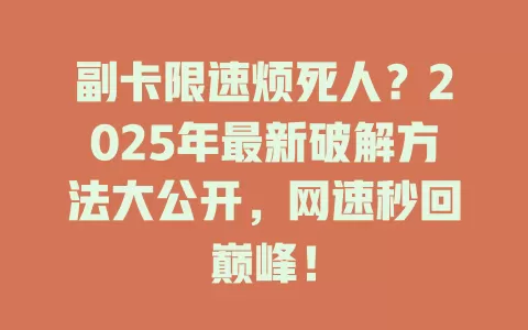 副卡限速烦死人？2025年最新破解方法大公开，网速秒回巅峰！
