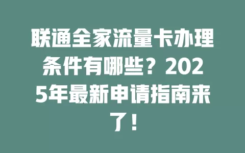 联通全家流量卡办理条件有哪些？2025年最新申请指南来了！