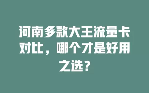 河南多款大王流量卡对比，哪个才是好用之选？