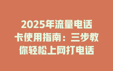 2025年流量电话卡使用指南：三步教你轻松上网打电话