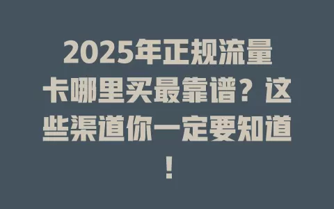 2025年正规流量卡哪里买最靠谱？这些渠道你一定要知道！